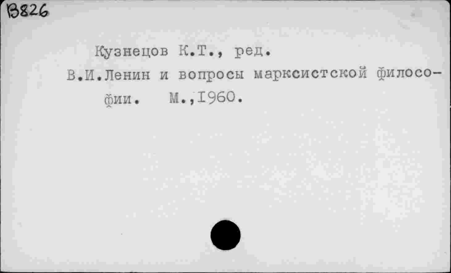 ﻿6826
Кузнецов К.Т., ред.
В.И.Ленин и вопросы марксистской философии. м.,1960.